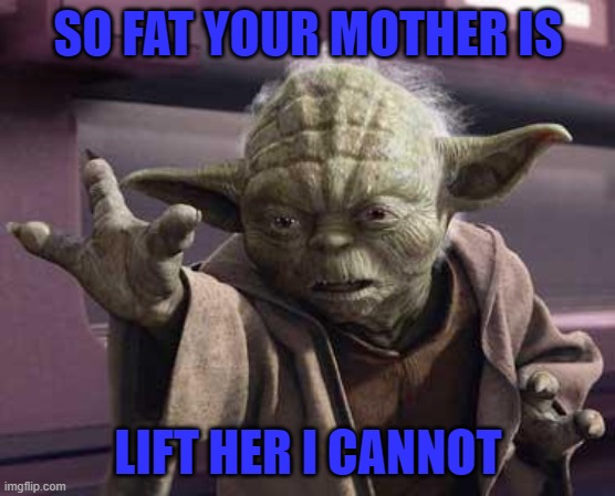 master yoda - So Fat Your Mother Is Lift Her I Cannot imgflip.com