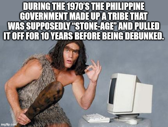 cool facts - During The 1970'S The Philippine Government Made Up A Tribe That Was Supposedly StoneAge And Pulled It Off For 10 Years Before Being Debunked.