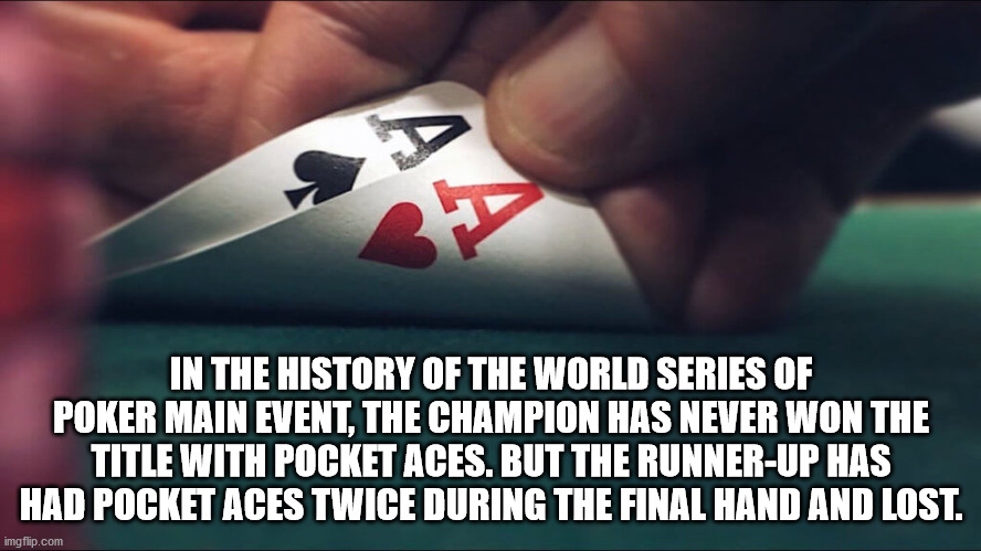 cool facts - In The History Of The World Series Of Poker Main Event, The Champion Has Never Won The Title With Pocket Aces. But The RunnerUp Has Had Pocket Aces Twice During The Final Hand And Lost.