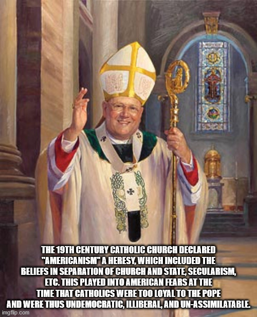 archbishop timothy dolan - The 19TH Century Catholic Church Declared "Americanismi" A Heresy, Which Included The Beliefs In Separation Of Church And State, Secularism, Etc. This Played Into American Fears At The Time That Catholics Were Too Loyal To The P