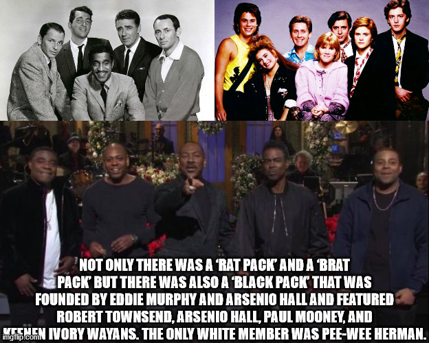 rat pack - Not Only There Was A Rat Pack And A Brat Pack But There Was Also A 'Black Pack That Was Founded By Eddie Murphy And Arsenio Hall And Featured Robert Townsend, Arsenio Hall, Paul Mooney, And More On Ivory Wayans. The Only White Member Was PeeWee