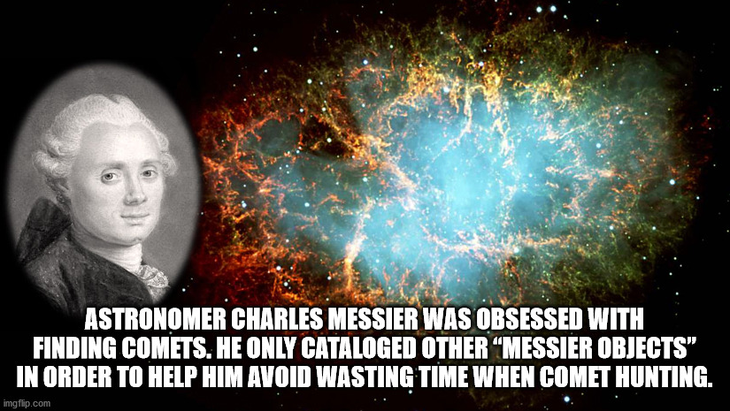 crab nebula - Astronomer Charles Messier Was Obsessed With Finding Comets. He Only Cataloged Other "Messier Objects" In Order To Help Him Avoid Wasting Time When Comet Hunting. imgflip.com