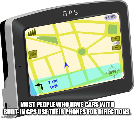 electronics - Gps 2011 100 Sw 7 1 mi left Most People Who Have Cars With BuiltIn Gps Use Their Phones For Directions. imgflip.com