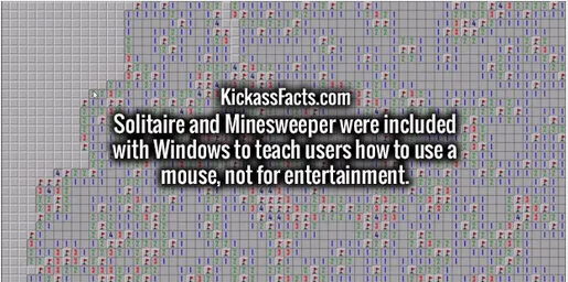 pattern - KickassFacts.com Solitaire and Minesweeper were included with Windows to teach users how to use a mouse, not for entertainment.
