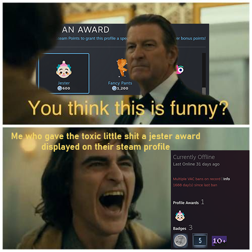 laughing meme template - An Award team Points to grant this profile a spo or bonus points Jester 600 Fancy Pants 21,200 You think this is funny? Me who gave the toxic little shit a jester award displayed on their steam profile Currently offline Last Onlin