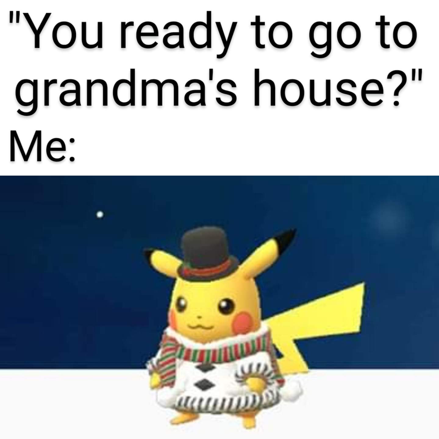 Pikachu - "You ready to go to grandma's house?' Me