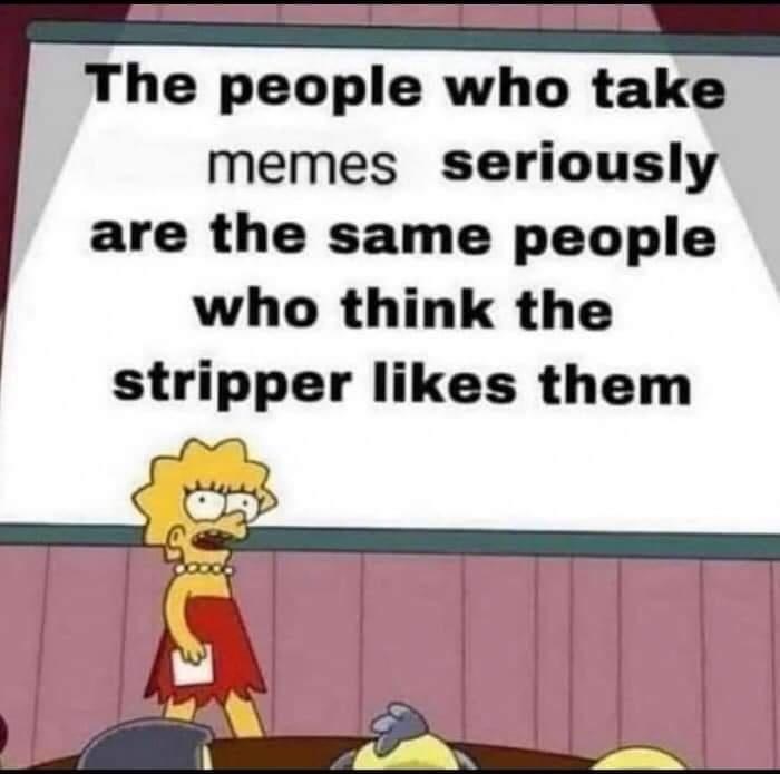 cartoon - The people who take memes seriously are the same people who think the stripper them S