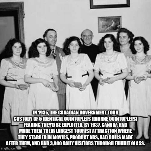In 1935, The Canadian Government Took Custody Of 5 Identical Quintuplets Cotonne Quintupletsi Fearing They'D Be Exploited. By 1937, Canada Had Made Them Their Largest Tourist Attraction Where They Starred In Movies, Product Ads, Had Dolls Made After Them,