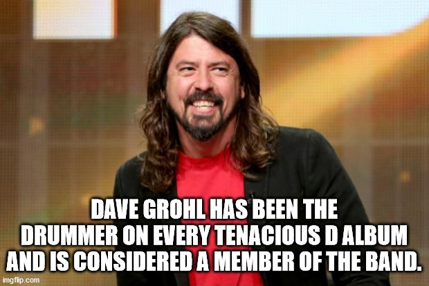 photo caption - Dave Grohl Has Been The Drummer On Every Tenacious D Album And Is Considered A Member Of The Band. imgflip.com