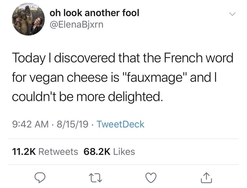 angle - oh look another fool Today I discovered that the French word for vegan cheese is "fauxmage" and I couldn't be more delighted. 81519 TweetDeck
