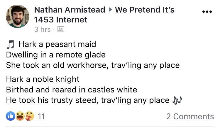 paper - Nathan Armistead We Pretend It's 1453 Internet 3 hrs 20 J. Hark a peasant maid Dwelling in a remote glade She took an old workhorse, trav'ling any place Hark a noble knight Birthed and reared in castles white He took his trusty steed, trav'ling an