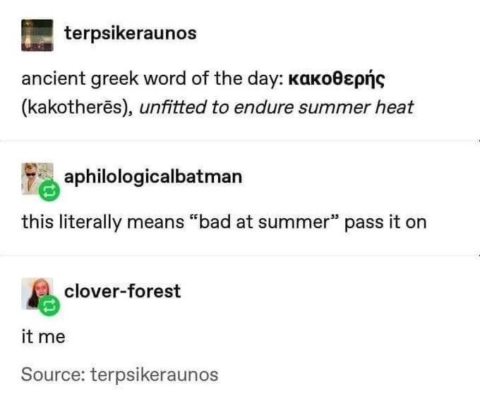document - terpsikeraunos ancient greek word of the day kakothers, unfitted to endure summer heat aphilologicalbatman this literally means "bad at summer" pass it on cloverforest it me Source terpsikeraunos