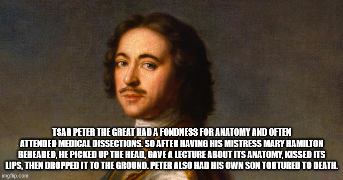 photo caption - Tsar Peter The Great Had A Fondness For Anatomy And Often Attended Medical Dissections. So After Having His Mistress Mary Hamilton Beheaded, He Picked Up The Head, Gave A Lecture About Its Anatomy, Kissed Its Lips, Then Dropped It To The G