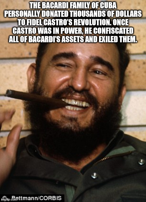 fidel castro smiling - The Bacardi Family Of Cuba Personally Donated Thousands Of Dollars To Fidel Castro'S Revolution. Once Castro Was In Power, He Confiscated All Of Bacardi'S Assets And Exiled Them. imgflip.com .comettmannCorbis