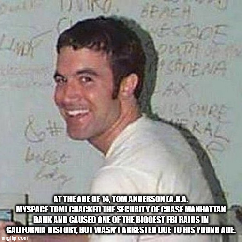 tom from myspace - Cena At The Age Of 14, Tom Anderson A.K.A. Myspace Tom Cracked The Security Of Chase Manhattan Bank And Caused One Of The Biggest Fbi Raids In California History, But Wasn'T Arrested Due To His Young Age. imgflip.com