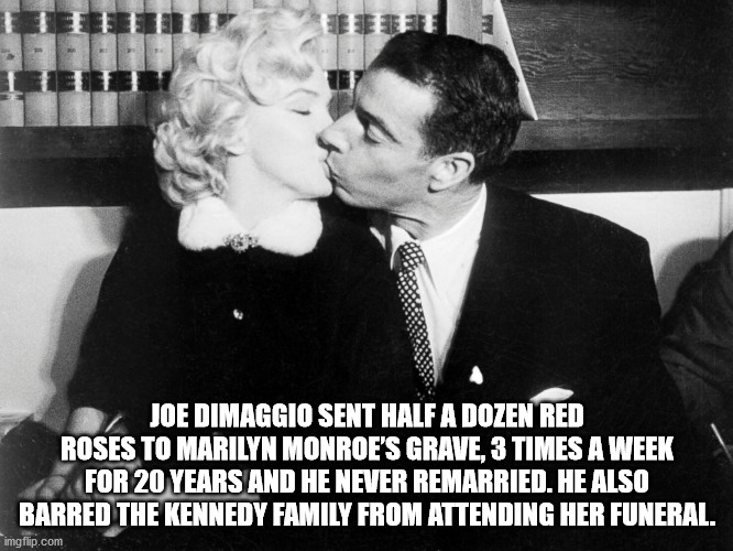 joe dimaggio and marilyn monroe - 3 Joe Dimaggio Sent Half A Dozen Red Roses To Marilyn Monroe'S Grave, 3 Times A Week For 20 Years And He Never Remarried. He Also Barred The Kennedy Family From Attending Her Funeral. imgflip.com