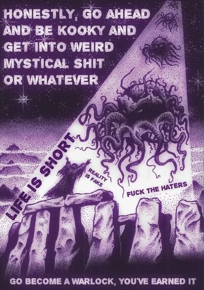 go become a warlock you ve earned - Honestly, Go Ahead ges And Be Kooky And Get Into Weird Mystical Shit Or Whatever Life Is Short, 2 Reality Is Fake Fuck The Haters Go Become A Warlock, You'Ve Earned It