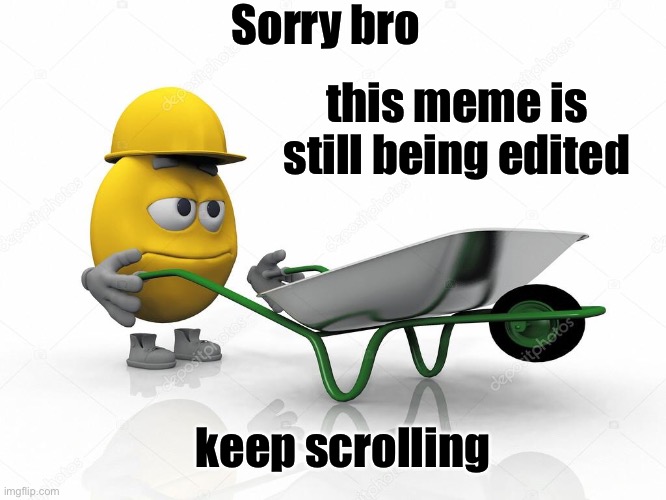 imgflip.com Sorry bro this meme is still being edited de photos keep scrolling
