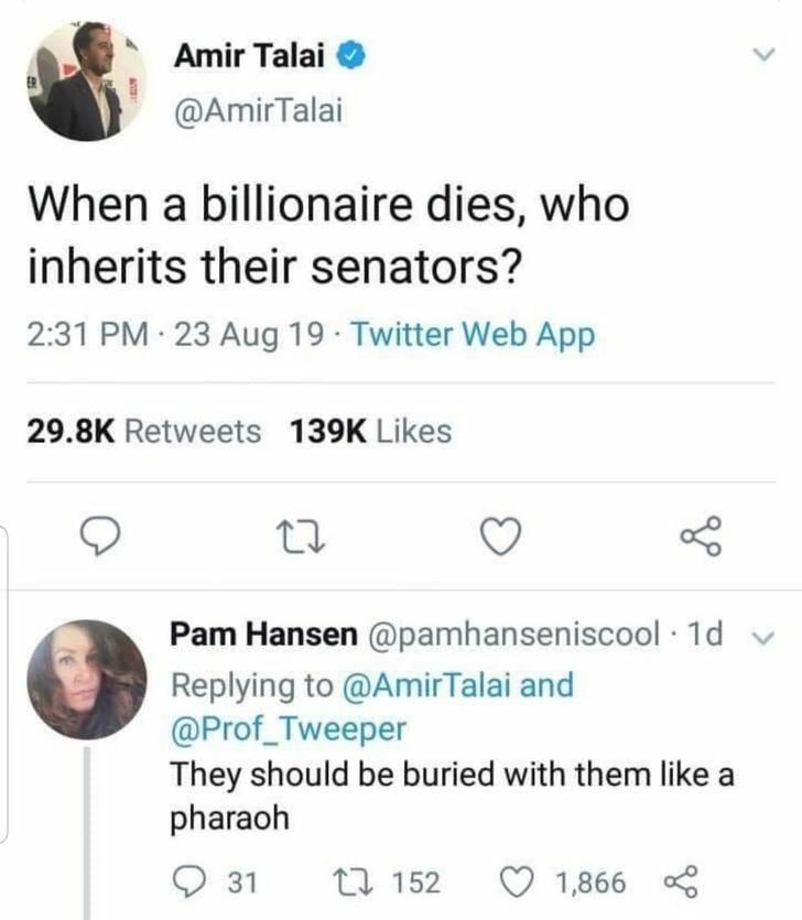 document - Amir Talai Talai When a billionaire dies, who inherits their senators? 23 Aug 19. Twitter Web App Pam Hansen . 1d v Talai and They should be buried with them a pharaoh 9 31 22 152 1,866