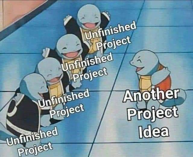 another project idea meme - Unfinished Project Unfinished Project Unfinished Project Unfinished Project Another Project Idea