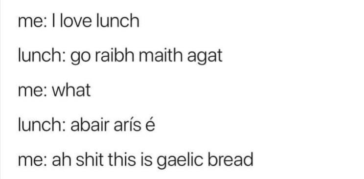paper - me I love lunch lunch go raibh maith agat me what lunch abair ars me ah shit this is gaelic bread