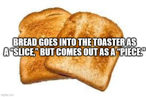 childrens breakfast club - Bread Goes Into The Toaster As A Slice," But Comes Out As A "Piece imgflip.com