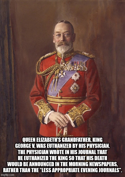 monarch - Queen Elizabeth'S Grandfather, King George V, Was Euthanized By His Physician. The Physician Wrote In His Journal That He Euthanized The King So That His Death Would Be Announced In The Morning Newspapers, Rather Than The Less Appropriate Evenin