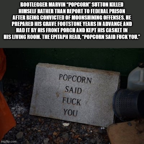 marvin popcorn sutton - Bootlegger Marvin Popcorn" Sutton Killed Himself Rather Than Report To Federal Prison After Being Convicted Of Moonshining Offenses. He Prepared His Grave Footstone Years In Advance And Had It By His Front Porch And Kept His Casket