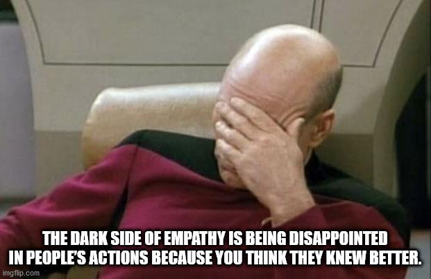 picard facepalm - The Dark Side Of Empathy Is Being Disappointed In People'S Actions Because You Think They Knew Better. imgflip.com