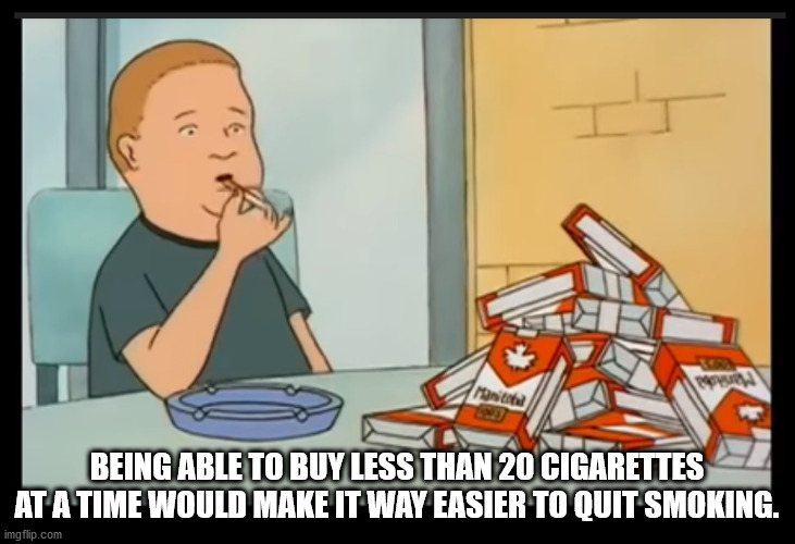 bobby hill meme - Being Able To Buy Less Than 20 Cigarettes At A Time Would Make It Way Easier To Quit Smoking. imgflip.com