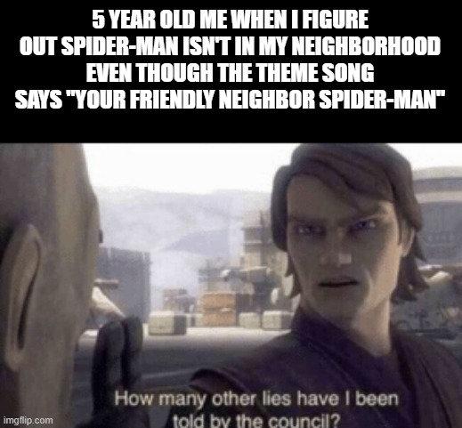 mandalorian memes - 5 Year Old Me When I Figure Out SpiderMan Isn'T In My Neighborhood Even Though The Theme Song Says "Your Friendly Neighbor SpiderMan" How many other lies have I been told by the council? imgflip.com