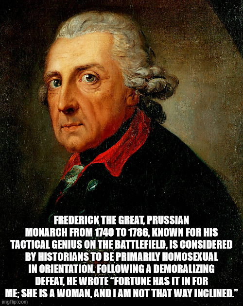 frederick the great of prussia - Frederick The Great, Prussian Monarch From 1740 To 1786, Known For His Tactical Genius On The Battlefield, Is Considered By Historians To Be Primarily Homosexual In Orientation. ing A Demoralizing Defeat, He Wrote Fortune 