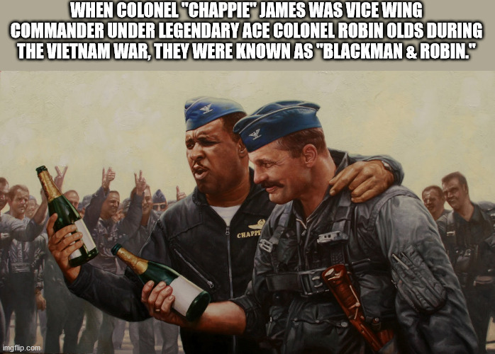 air force heros - When Colonel "Chappie James Was Vice Wing Commander Under Legendary Ace Colonel Robin Olds During The Vietnam War, They Were Known As "Blackman & Robin." Chapp imgflip.com