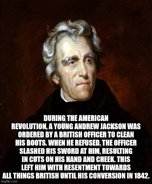 andrew jackson - During The American Revolution, A Young Andrew Jackson Was Ordered By A British Officer To Clean His Boots. When He Refused, The Officer Slashed His Sword At Him, Resulting In Cuts On His Hand And Cheek. This Left Him With Resentment Towa