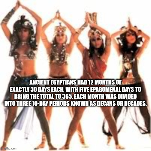 dancer - Ancient Egyptians Had 12 Months Of Exactly 30 Days Each, With Five Epagomenal Days To Bring The Total To 365. Each Month Was Divided Into Three 10Day Periods Known As Decans Or Decades. mgflip.com