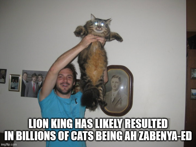 cat - Lion King Has ly Resulted In Billions Of Cats Being Ah ZabenyaEd imgflip.com