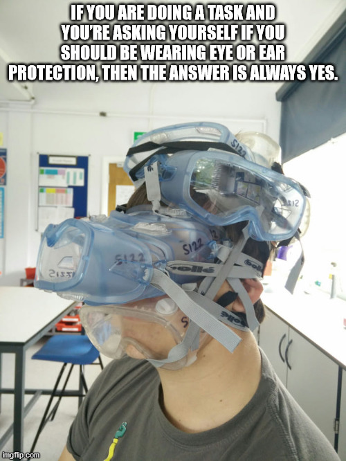 medical equipment - If You Are Doing A Task And You'Re Asking Yourself If You Should Be Wearing Eye Or Ear Protection, Then The Answer Is Always Yes. S122 312 S122 2155 9 imgflip.com