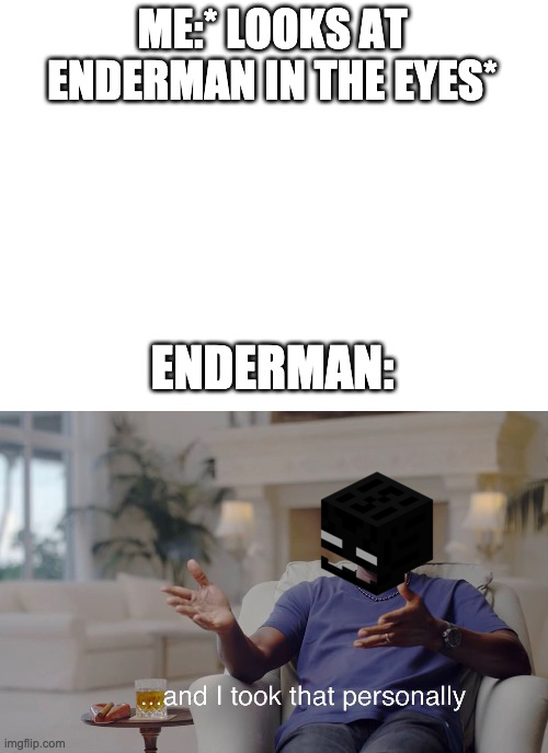 took that personally meme - Me Plooksat Enderman In The Eyes Enderman and I took that personally imgflip.com