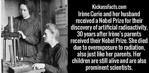 KickassFacts.com Irne Curie and her husband received a Nobel Prize for their discovery of artificial radioactivity, 30 years after Irne's parents received their Nobel Prize. She died due to overexposure to radiation, also just her parents. Her children ar