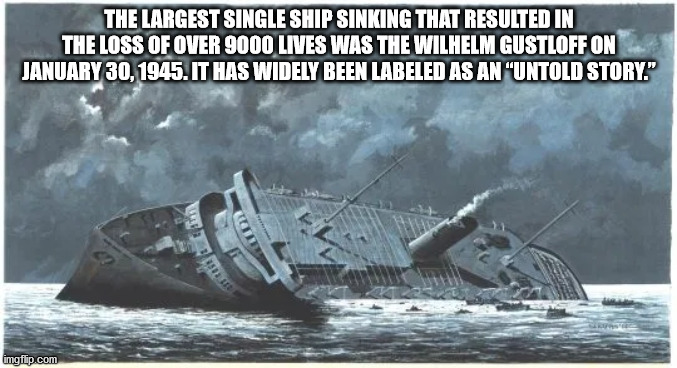 The Largest Single Ship Sinking That Resulted In The Loss Of Over 9000 Lives Was The Wilhelm Gustloff On . It Has Widely Been Labeled As An 'Untold Story." imgflip.com