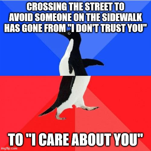 socially awkward penguin - Crossing The Street To Avoid Someone On The Sidewalk Has Gone From "I Don'T Trust You" To "I Care About You" imgflip.com