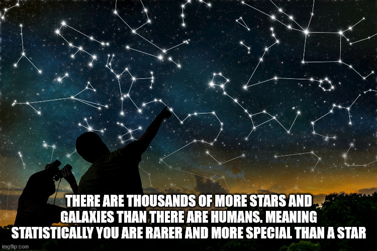 astrology photography - There Are Thousands Of More Stars And Galaxies Than There Are Humans. Meaning Statistically You Are Rarer And More Special Than A Star imgflip.com