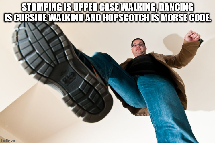 big boots memes - Stomping Is Upper Case Walking, Dancing Is Cursive Walking And Hopscotch Is Morse Code imgflip.com
