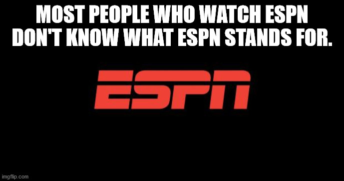 espn 3d - Most People Who Watch Espn Don'T Know What Espn Stands For. Espn imgflip.com