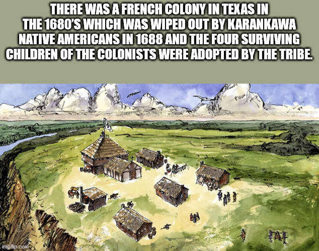 fort st louis - There Was A French Colony In Texas In The 1680'S Which Was Wiped Out By Karankawa Native Americans In 1688 And The Four Surviving Children Of The Colonists Were Adopted By The Tribe imgflip.com