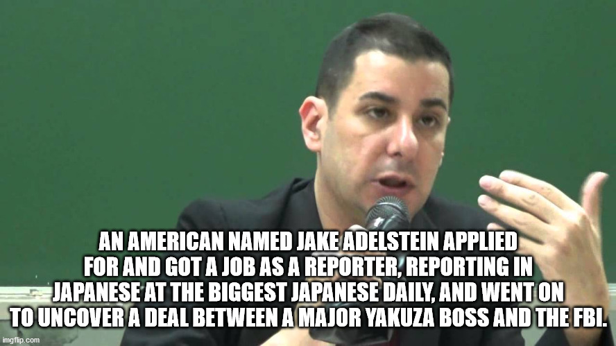 comissão interna de prevenção de acidentes - An American Named Jake Adelstein Applied For And Got A Job As A Reporter, Reporting In Japanese At The Biggest Japanese Daily, And Went On To Uncover A Deal Between A Major Yakuza Boss And The Fbi. imgflip.com