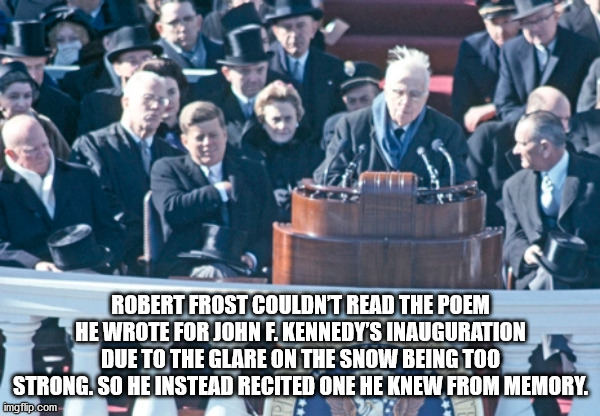 audience - Robert Frost Couldnt Read The Poem He Wrote For John F. Kennedy'S Inauguration Due To The Glare On The Snow Being Too Strong. So He Instead Recited One He Knew From Memory. imgflip.com