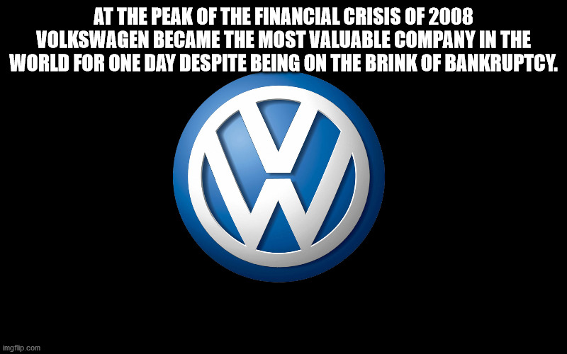 volkswagen - At The Peak Of The Financial Crisis Of 2008 Volkswagen Became The Most Valuable Company In The World For One Day Despite Being On The Brink Of Bankruptcy. imgflip.com