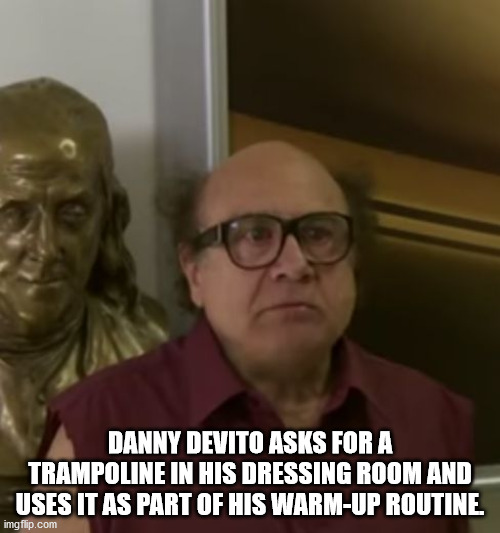 candus jane zanghi - Danny Devito Asks For A Trampoline In His Dressing Room And Uses It As Part Of His WarmUp Routine imgflip.com