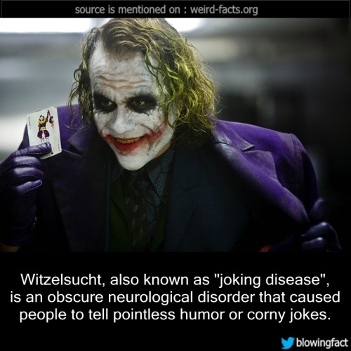 heath ledger joker - source is mentioned on weirdfacts.org Witzelsucht, also known as "joking disease", is an obscure neurological disorder that caused people to tell pointless humor or corny jokes. blowingfact